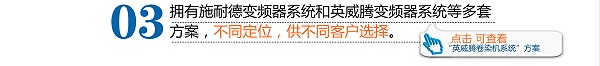 擁有施耐德變頻器系統(tǒng)和英威騰變頻器系統(tǒng)等多套方案，不同定位，供不同客戶選擇。
