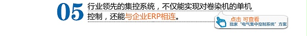 行業(yè)領(lǐng)先的集控系統(tǒng)，不僅能實現(xiàn)對卷染機的單機控制，還能與企業(yè)ERP相連。