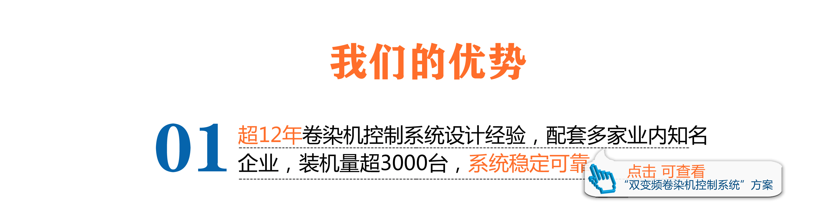 超12年卷染機控制系統(tǒng)設(shè)計經(jīng)驗，配套多家業(yè)內(nèi)知名企業(yè)，裝機量超3000臺，電氣系統(tǒng)穩(wěn)定可靠。